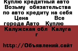 Куплю кредитный авто. Возьму  обязательства по авто кредиту на себя › Цена ­ 700 000 - Все города Авто » Куплю   . Калужская обл.,Калуга г.